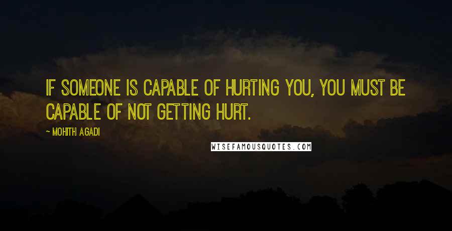 Mohith Agadi Quotes: If someone is capable of Hurting you, you must be Capable of not getting hurt.