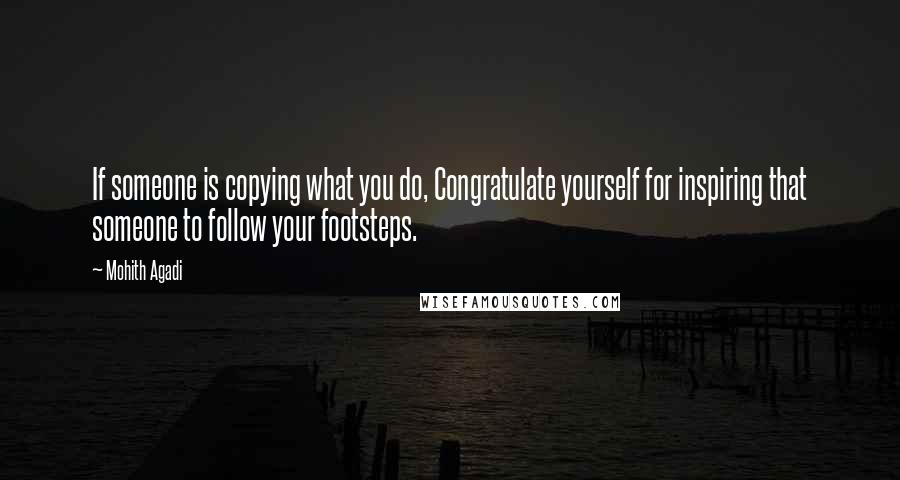 Mohith Agadi Quotes: If someone is copying what you do, Congratulate yourself for inspiring that someone to follow your footsteps.