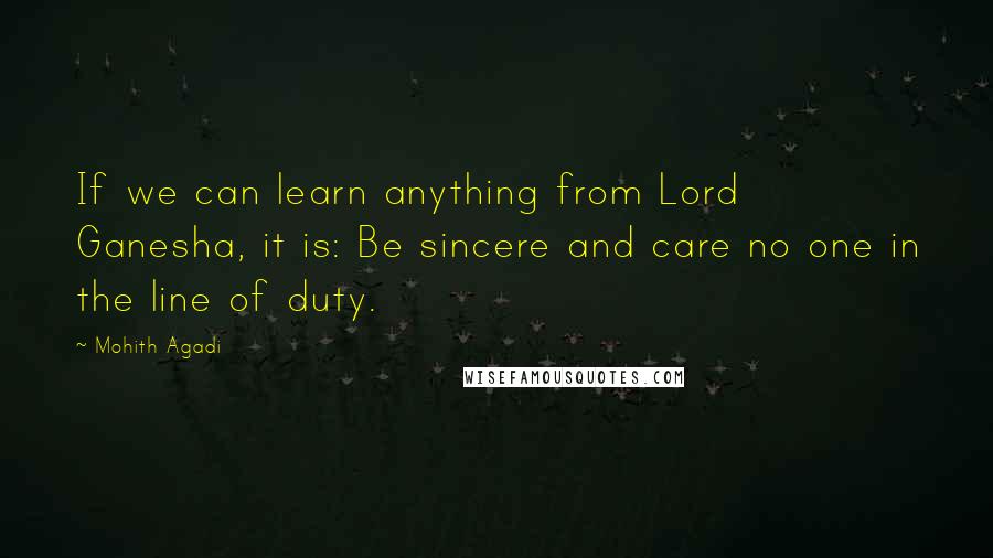 Mohith Agadi Quotes: If we can learn anything from Lord Ganesha, it is: Be sincere and care no one in the line of duty.