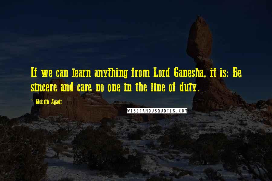 Mohith Agadi Quotes: If we can learn anything from Lord Ganesha, it is: Be sincere and care no one in the line of duty.