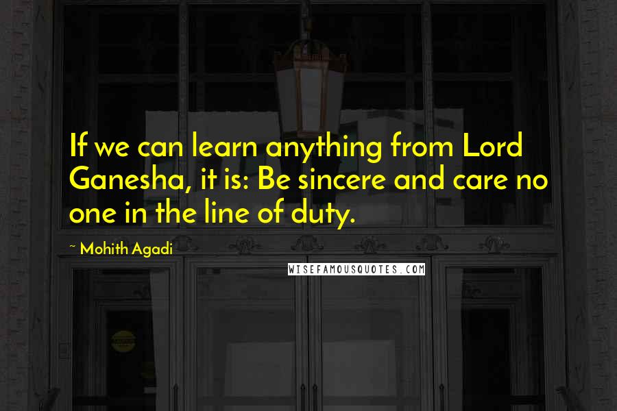 Mohith Agadi Quotes: If we can learn anything from Lord Ganesha, it is: Be sincere and care no one in the line of duty.