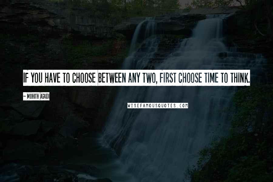 Mohith Agadi Quotes: If you have to choose between any two, first choose time to think.