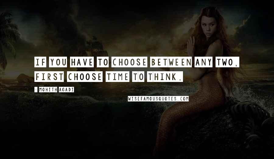 Mohith Agadi Quotes: If you have to choose between any two, first choose time to think.