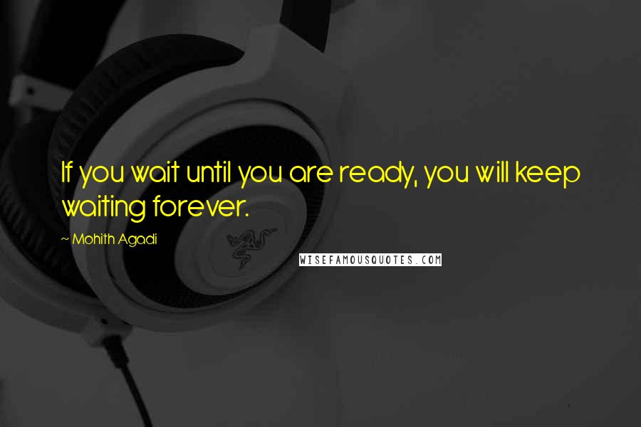 Mohith Agadi Quotes: If you wait until you are ready, you will keep waiting forever.