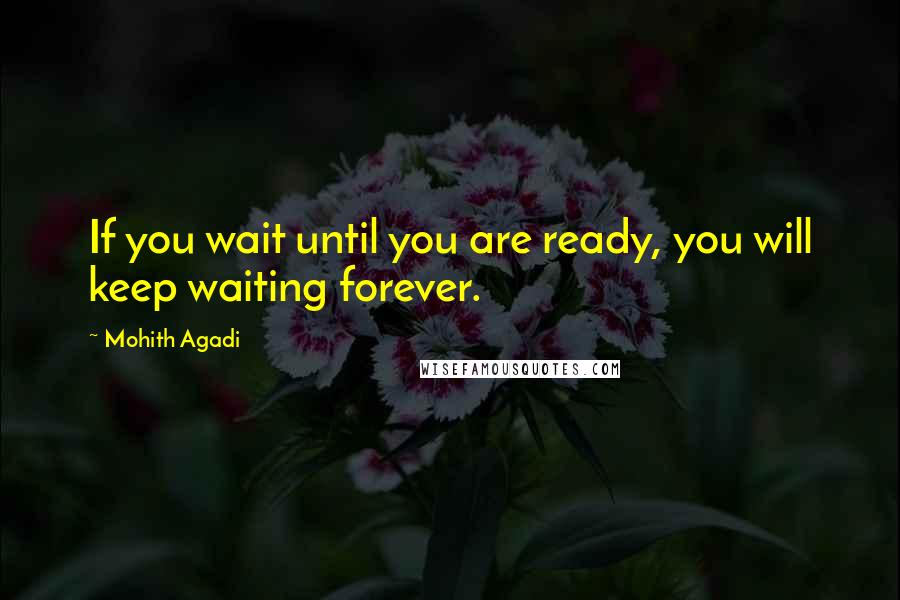 Mohith Agadi Quotes: If you wait until you are ready, you will keep waiting forever.