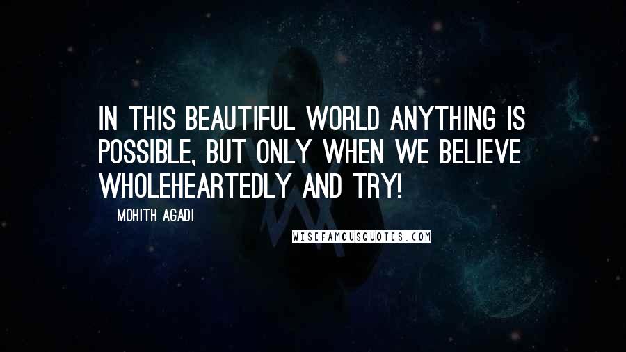 Mohith Agadi Quotes: In this beautiful world anything is Possible, but only when we Believe wholeheartedly and try!