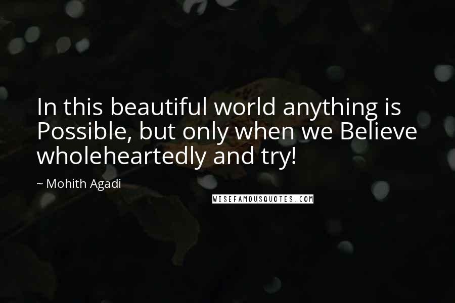 Mohith Agadi Quotes: In this beautiful world anything is Possible, but only when we Believe wholeheartedly and try!