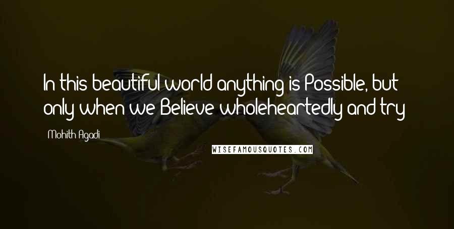 Mohith Agadi Quotes: In this beautiful world anything is Possible, but only when we Believe wholeheartedly and try!