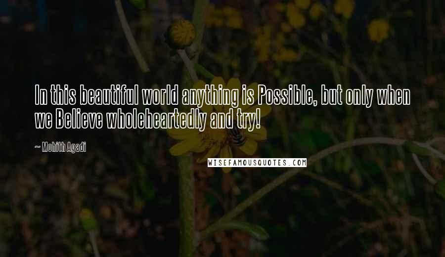 Mohith Agadi Quotes: In this beautiful world anything is Possible, but only when we Believe wholeheartedly and try!