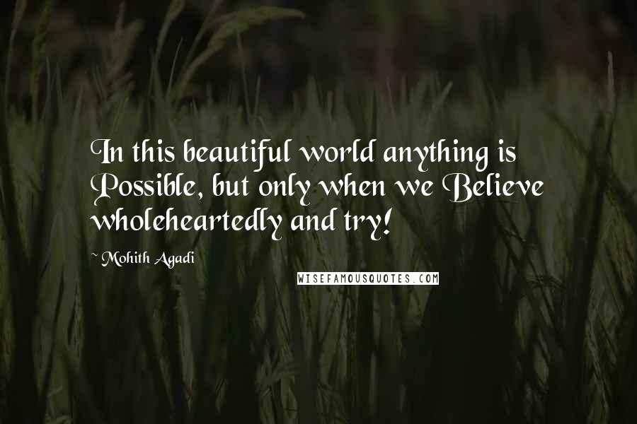 Mohith Agadi Quotes: In this beautiful world anything is Possible, but only when we Believe wholeheartedly and try!