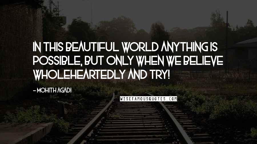 Mohith Agadi Quotes: In this beautiful world anything is Possible, but only when we Believe wholeheartedly and try!