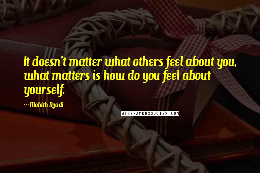 Mohith Agadi Quotes: It doesn't matter what others feel about you, what matters is how do you feel about yourself.