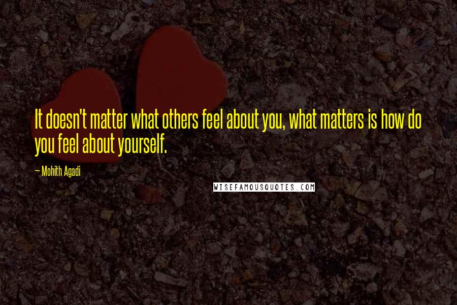 Mohith Agadi Quotes: It doesn't matter what others feel about you, what matters is how do you feel about yourself.