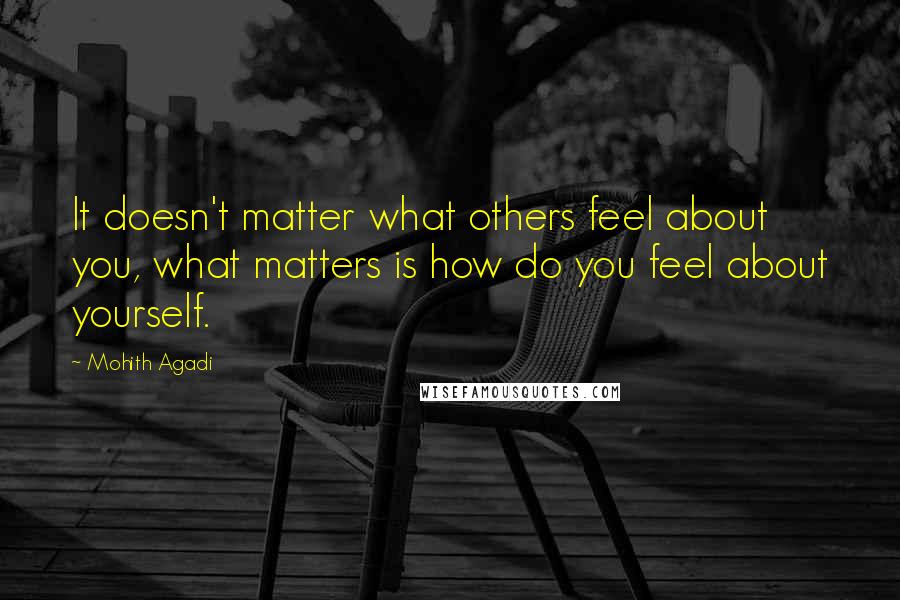 Mohith Agadi Quotes: It doesn't matter what others feel about you, what matters is how do you feel about yourself.