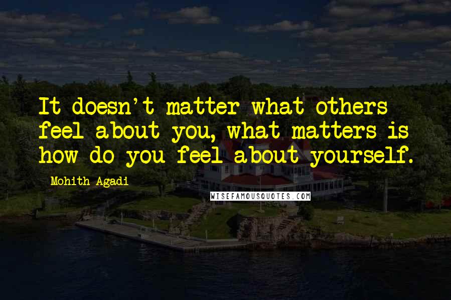 Mohith Agadi Quotes: It doesn't matter what others feel about you, what matters is how do you feel about yourself.