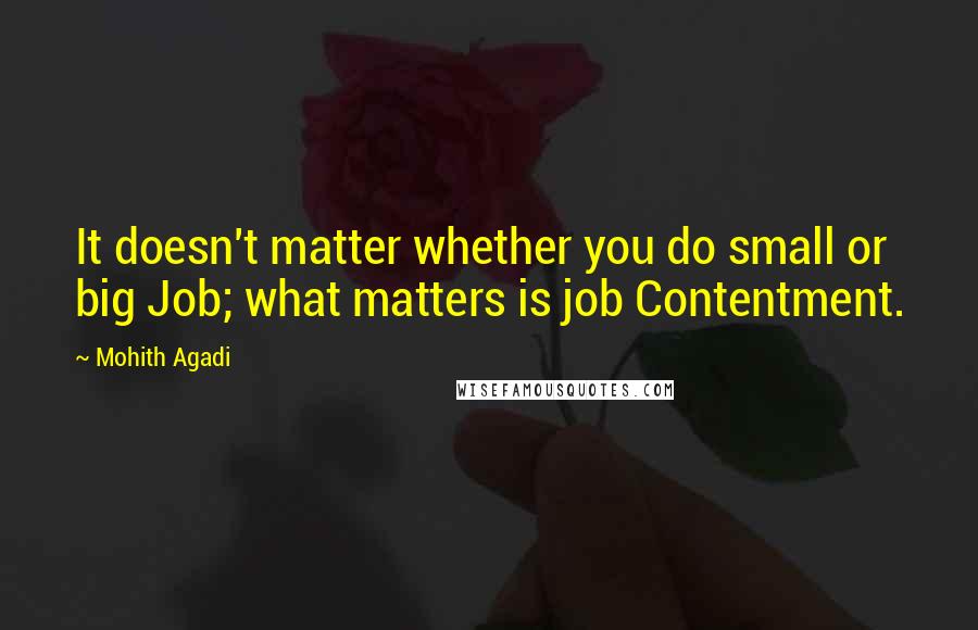 Mohith Agadi Quotes: It doesn't matter whether you do small or big Job; what matters is job Contentment.