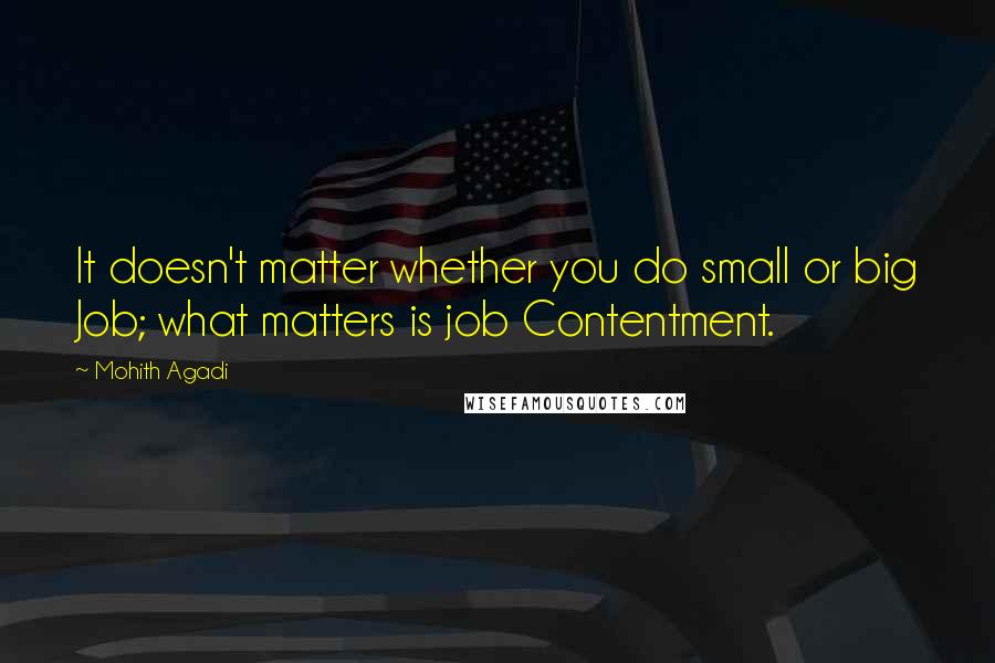 Mohith Agadi Quotes: It doesn't matter whether you do small or big Job; what matters is job Contentment.