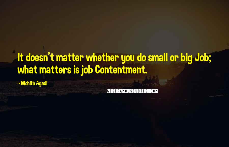 Mohith Agadi Quotes: It doesn't matter whether you do small or big Job; what matters is job Contentment.