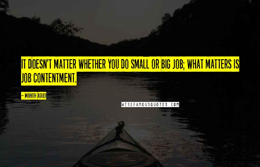 Mohith Agadi Quotes: It doesn't matter whether you do small or big Job; what matters is job Contentment.