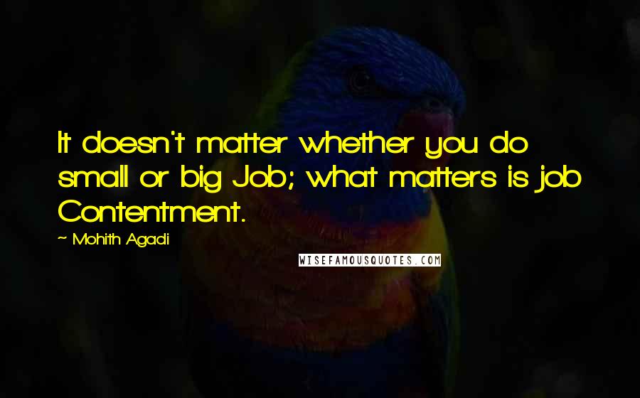 Mohith Agadi Quotes: It doesn't matter whether you do small or big Job; what matters is job Contentment.