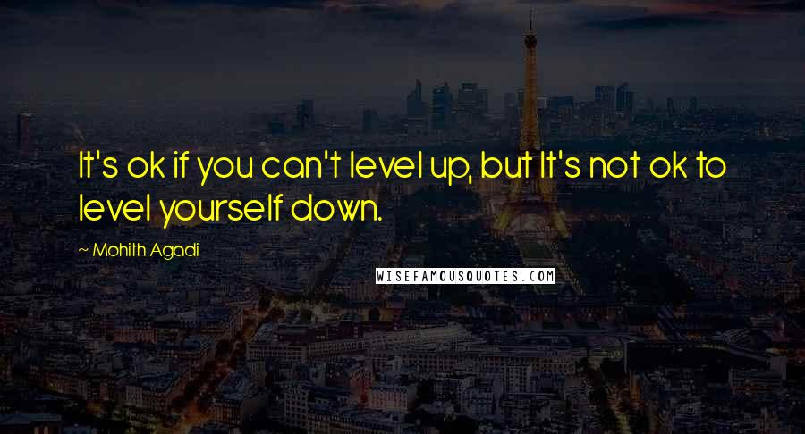 Mohith Agadi Quotes: It's ok if you can't level up, but It's not ok to level yourself down.