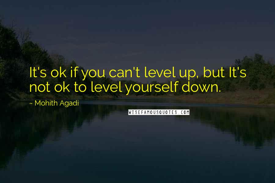 Mohith Agadi Quotes: It's ok if you can't level up, but It's not ok to level yourself down.