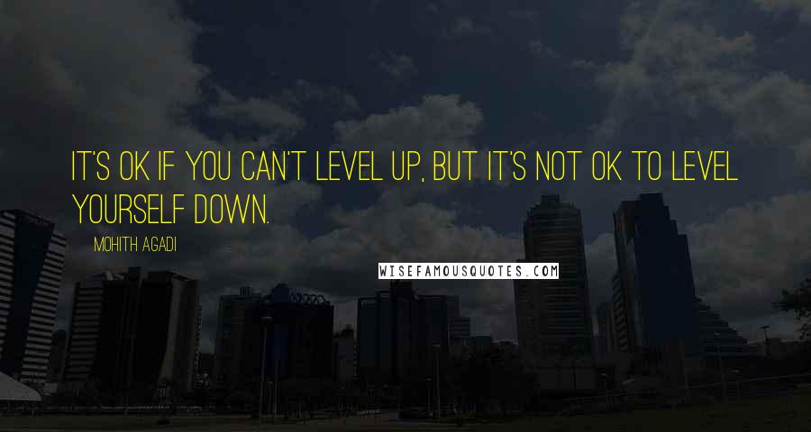 Mohith Agadi Quotes: It's ok if you can't level up, but It's not ok to level yourself down.