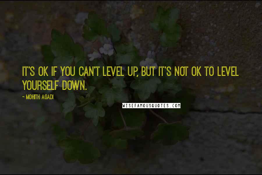 Mohith Agadi Quotes: It's ok if you can't level up, but It's not ok to level yourself down.