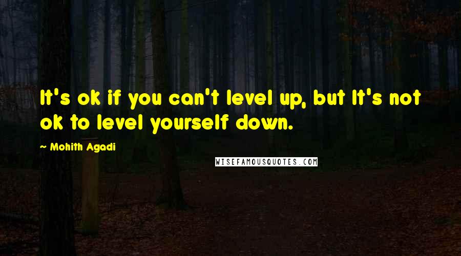 Mohith Agadi Quotes: It's ok if you can't level up, but It's not ok to level yourself down.