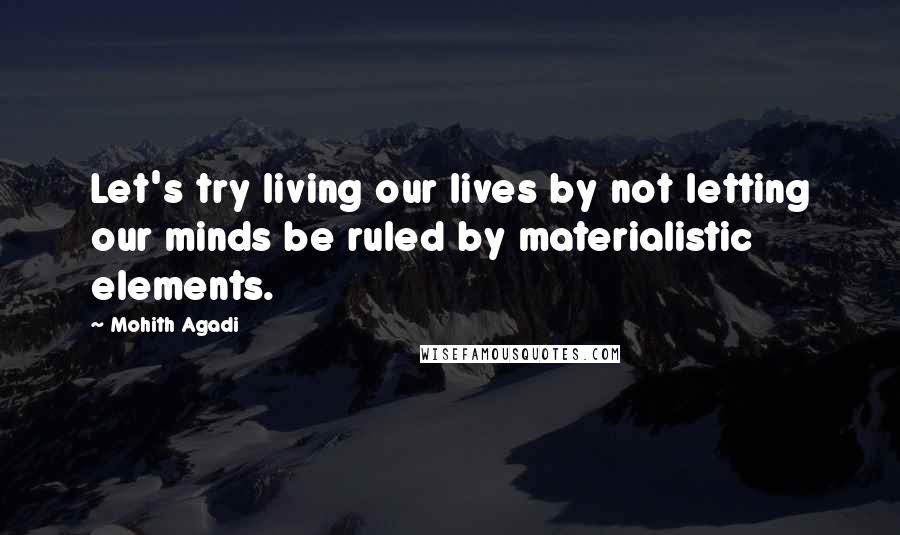 Mohith Agadi Quotes: Let's try living our lives by not letting our minds be ruled by materialistic elements.