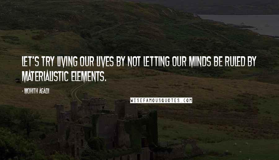 Mohith Agadi Quotes: Let's try living our lives by not letting our minds be ruled by materialistic elements.