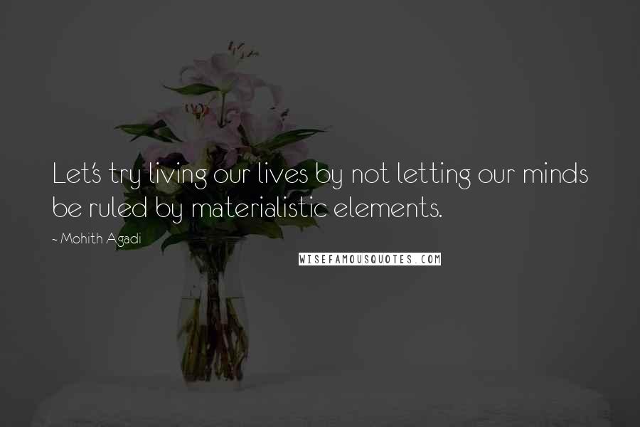 Mohith Agadi Quotes: Let's try living our lives by not letting our minds be ruled by materialistic elements.