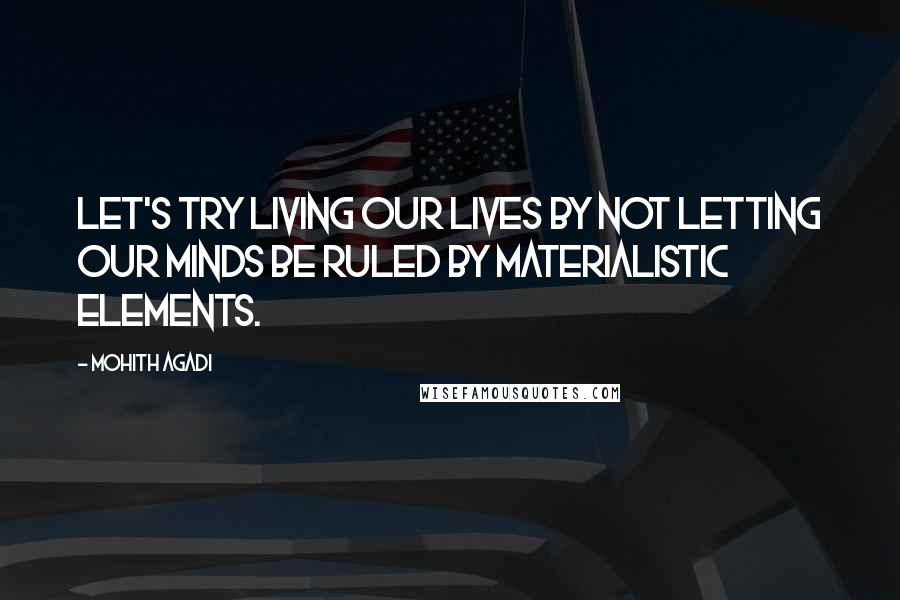 Mohith Agadi Quotes: Let's try living our lives by not letting our minds be ruled by materialistic elements.