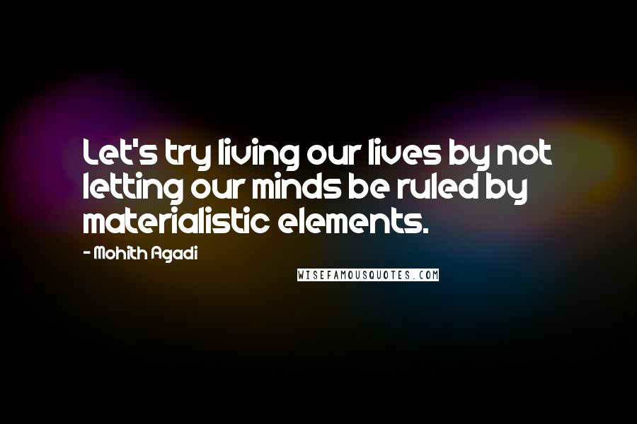 Mohith Agadi Quotes: Let's try living our lives by not letting our minds be ruled by materialistic elements.