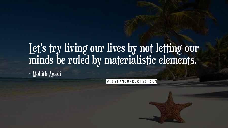 Mohith Agadi Quotes: Let's try living our lives by not letting our minds be ruled by materialistic elements.