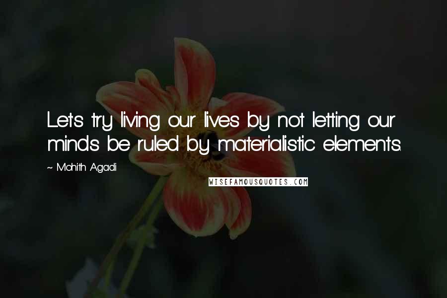 Mohith Agadi Quotes: Let's try living our lives by not letting our minds be ruled by materialistic elements.