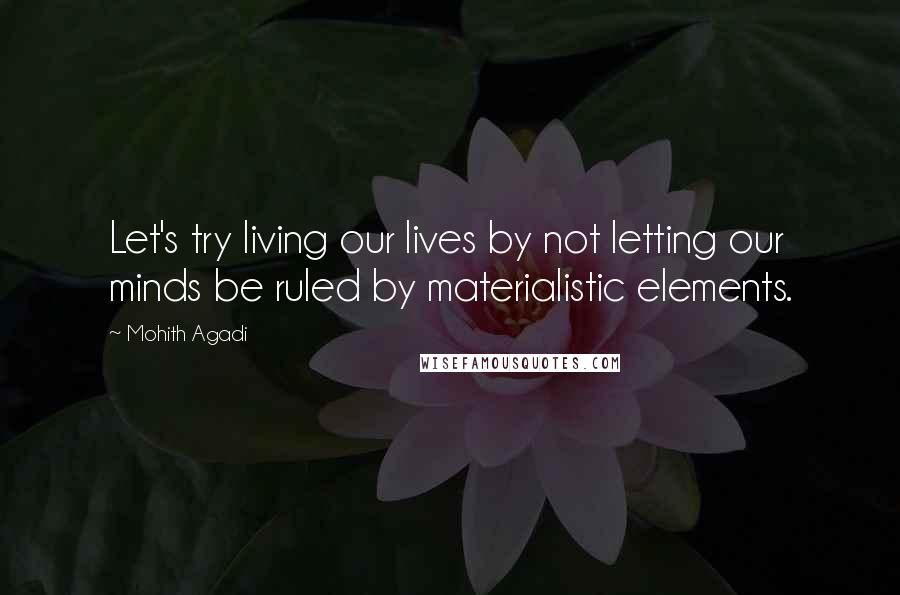 Mohith Agadi Quotes: Let's try living our lives by not letting our minds be ruled by materialistic elements.