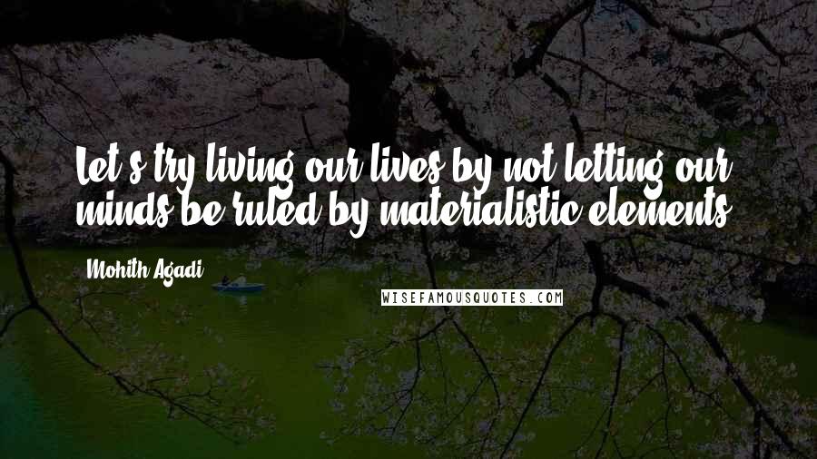 Mohith Agadi Quotes: Let's try living our lives by not letting our minds be ruled by materialistic elements.