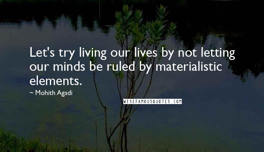 Mohith Agadi Quotes: Let's try living our lives by not letting our minds be ruled by materialistic elements.