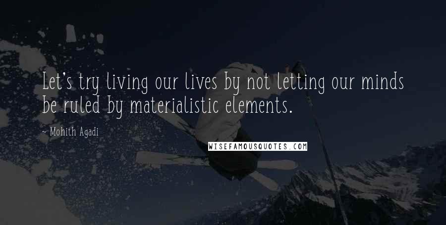 Mohith Agadi Quotes: Let's try living our lives by not letting our minds be ruled by materialistic elements.