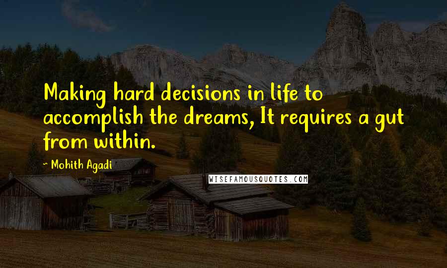 Mohith Agadi Quotes: Making hard decisions in life to accomplish the dreams, It requires a gut from within.