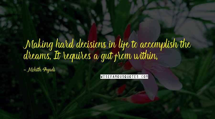 Mohith Agadi Quotes: Making hard decisions in life to accomplish the dreams, It requires a gut from within.