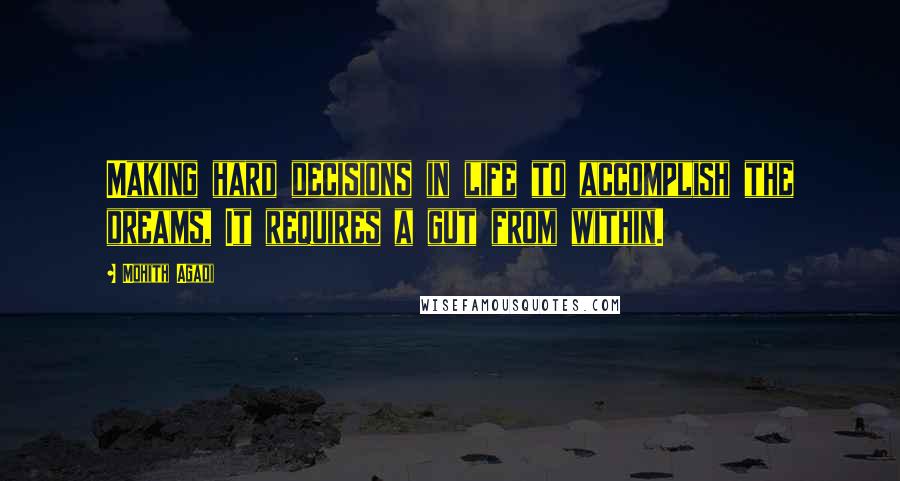 Mohith Agadi Quotes: Making hard decisions in life to accomplish the dreams, It requires a gut from within.