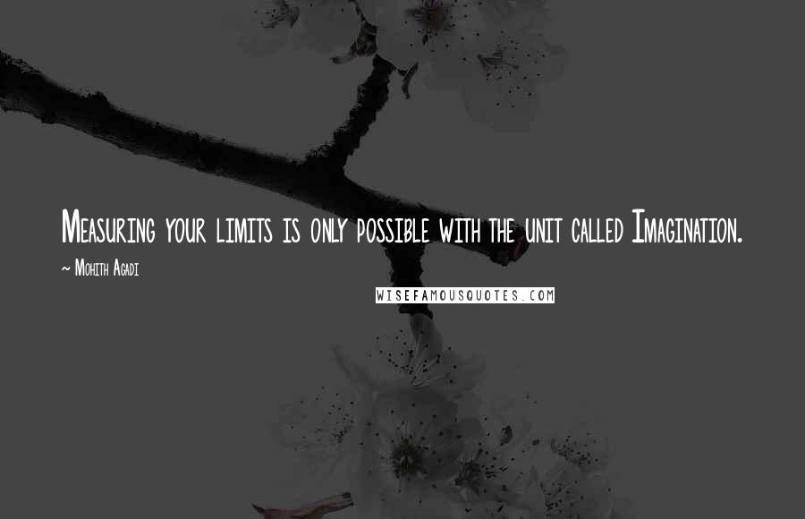 Mohith Agadi Quotes: Measuring your limits is only possible with the unit called Imagination.