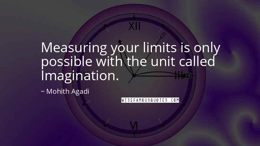 Mohith Agadi Quotes: Measuring your limits is only possible with the unit called Imagination.