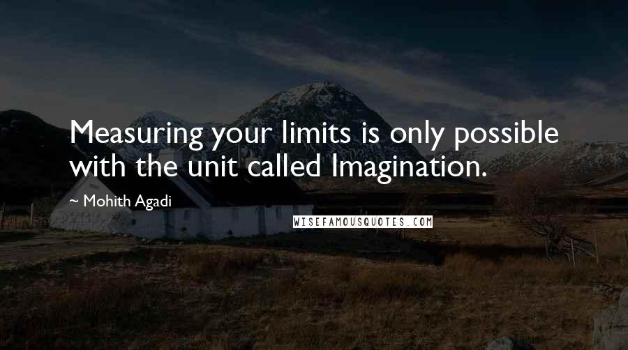 Mohith Agadi Quotes: Measuring your limits is only possible with the unit called Imagination.