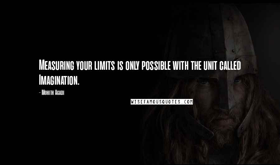 Mohith Agadi Quotes: Measuring your limits is only possible with the unit called Imagination.