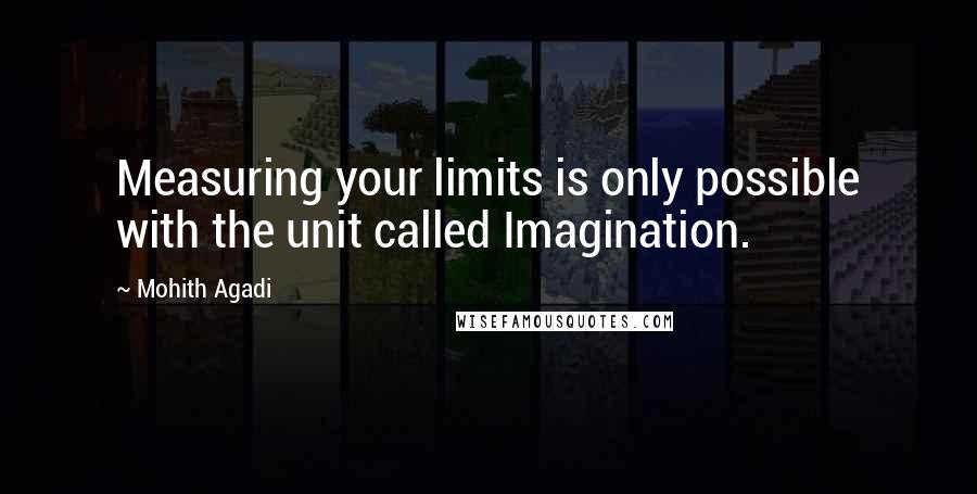 Mohith Agadi Quotes: Measuring your limits is only possible with the unit called Imagination.