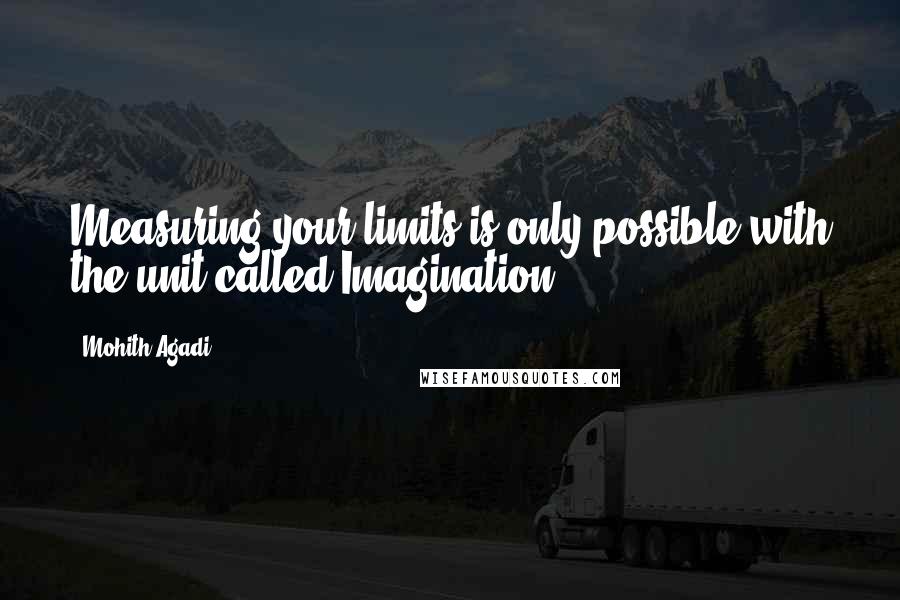 Mohith Agadi Quotes: Measuring your limits is only possible with the unit called Imagination.