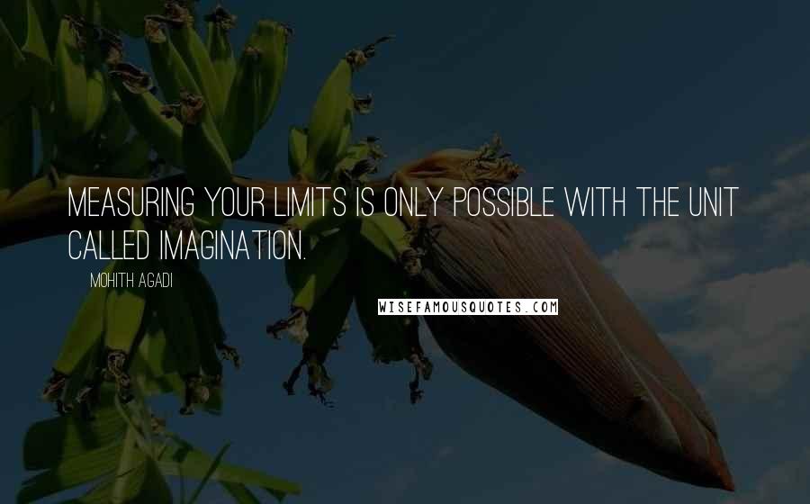 Mohith Agadi Quotes: Measuring your limits is only possible with the unit called Imagination.